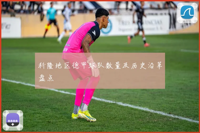 科隆地区德甲球队数量及历史沿革盘点