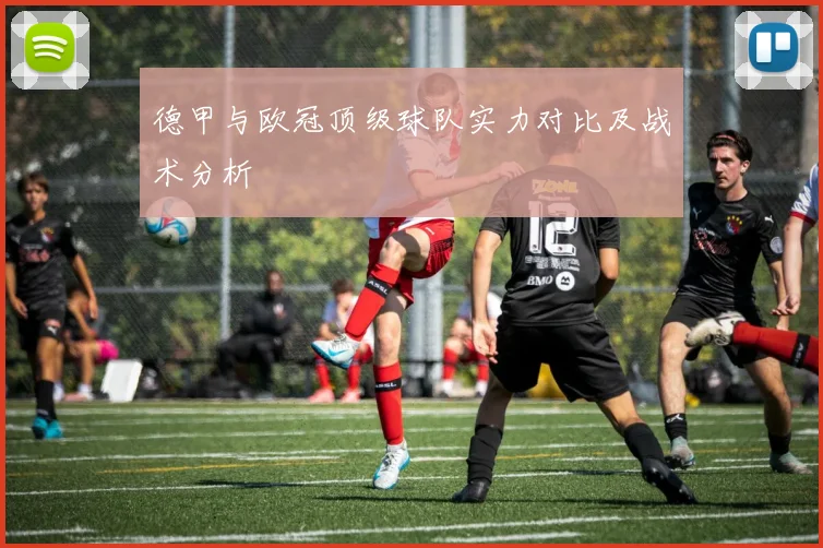 德甲与欧冠顶级球队实力对比及战术分析