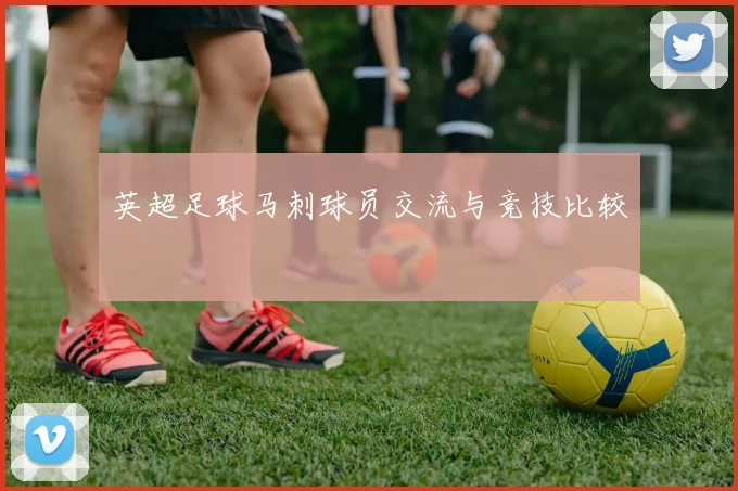 英超足球马刺球员交流与竞技比较