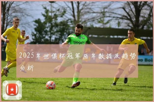2025年世俱杯冠军历年数据及趋势分析