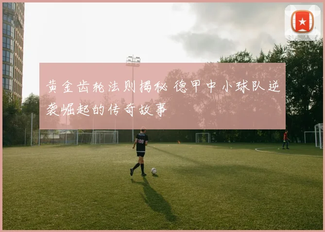 黄金齿轮法则揭秘 德甲中小球队逆袭崛起的传奇故事