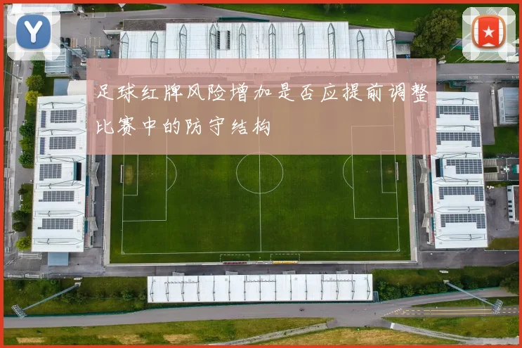 足球红牌风险增加是否应提前调整比赛中的防守结构