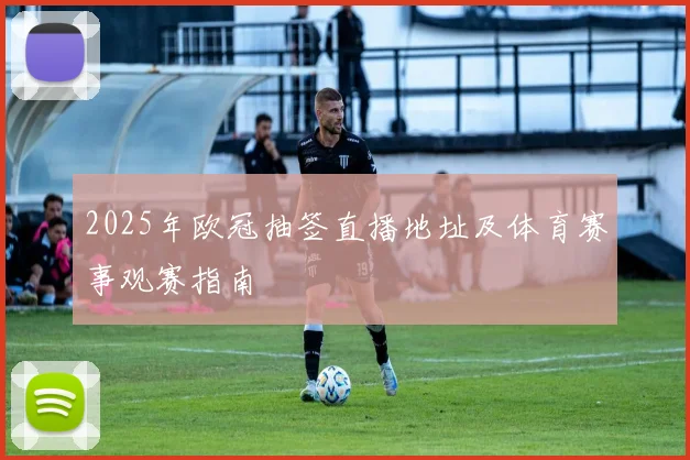 2025年欧冠抽签直播地址及体育赛事观赛指南