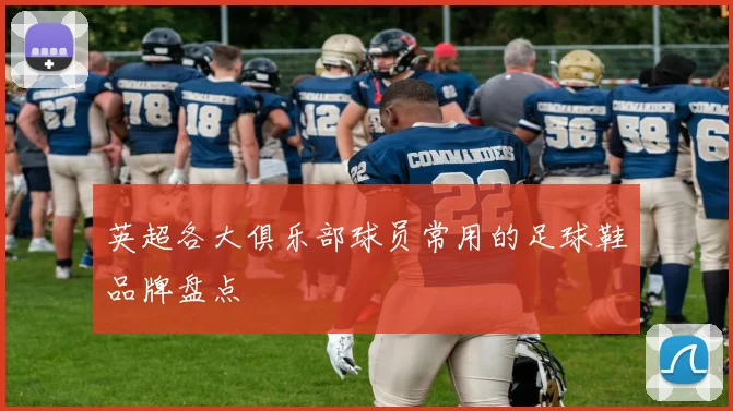 英超各大俱乐部球员常用的足球鞋品牌盘点