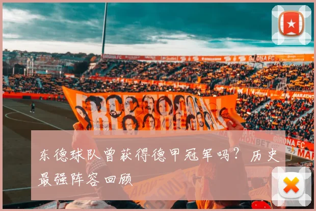 东德球队曾获得德甲冠军吗？历史最强阵容回顾