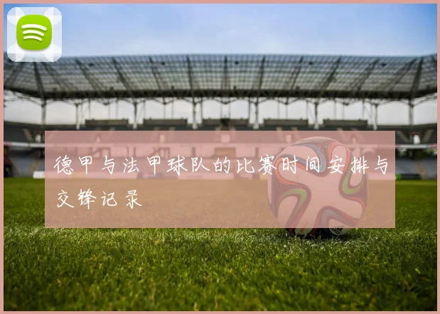 德甲与法甲球队的比赛时间安排与交锋记录